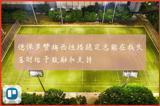 德保罗赞梅西性格稳定总能在我失落时给予鼓励和支持