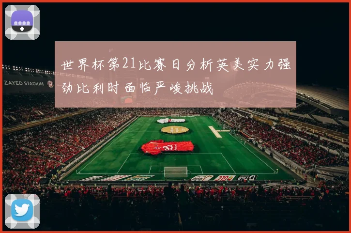 世界杯第21比赛日分析英美实力强劲比利时面临严峻挑战