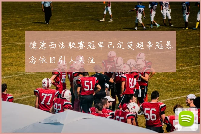 德意西法联赛冠军已定英超争冠悬念依旧引人关注