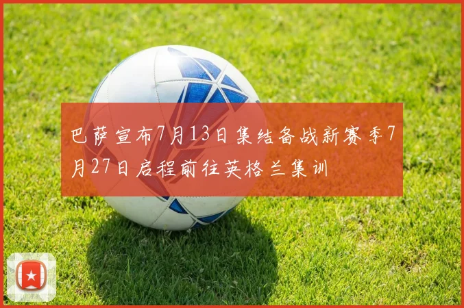 巴萨宣布7月13日集结备战新赛季7月27日启程前往英格兰集训
