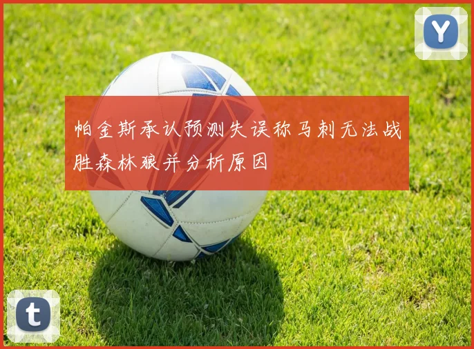 帕金斯承认预测失误称马刺无法战胜森林狼并分析原因