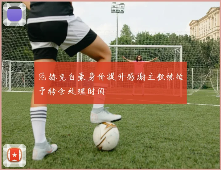范赫克自豪身价提升感谢主教练给予转会处理时间