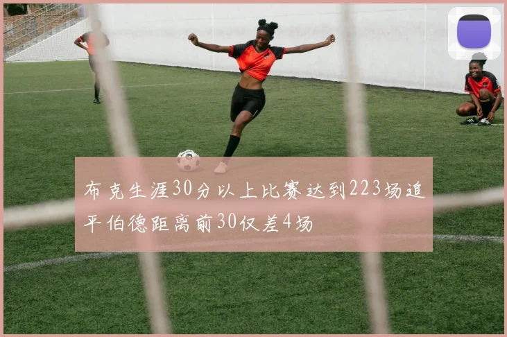布克生涯30分以上比赛达到223场追平伯德距离前30仅差4场