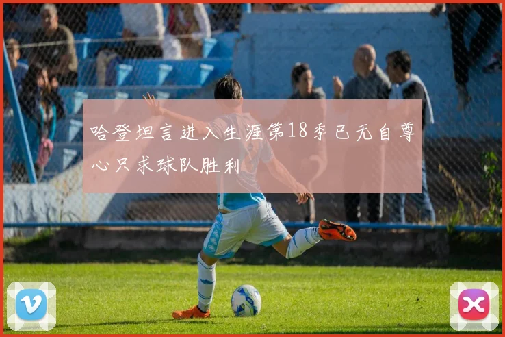 哈登坦言进入生涯第18季已无自尊心只求球队胜利