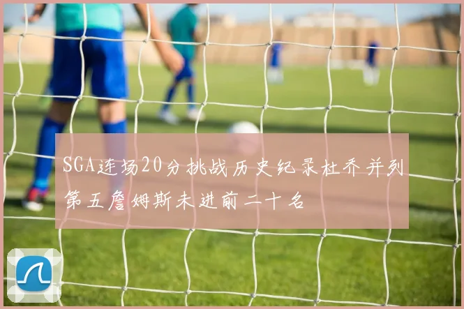SGA连场20分挑战历史纪录杜乔并列第五詹姆斯未进前二十名