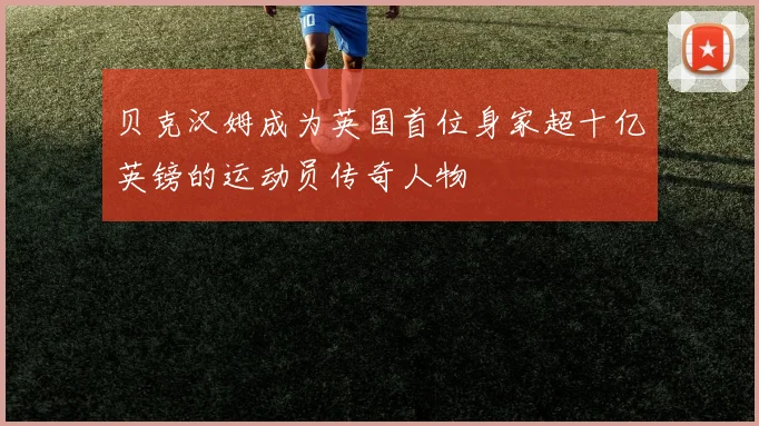 贝克汉姆成为英国首位身家超十亿英镑的运动员传奇人物