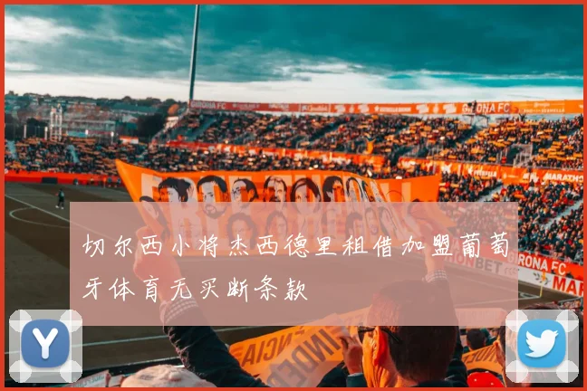 切尔西小将杰西德里租借加盟葡萄牙体育无买断条款
