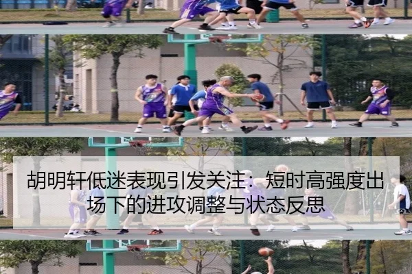 胡明轩低迷表现引发关注:短时高强度出场下的进攻调整与状态反思